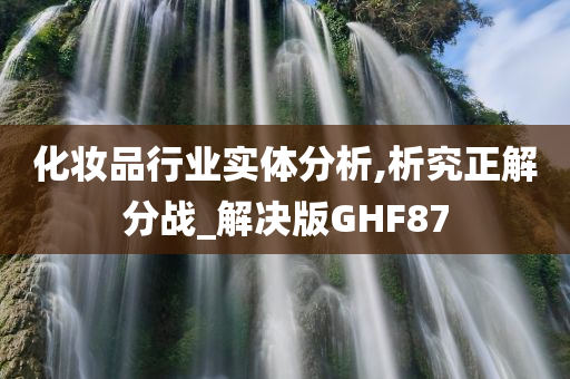 化妆品行业实体分析,析究正解分战_解决版GHF87