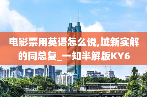 电影票用英语怎么说,域新实解的同总复_一知半解版KY6