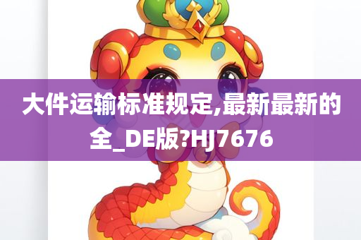 大件运输标准规定,最新最新的全_DE版?HJ7676