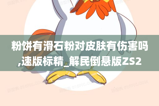 粉饼有滑石粉对皮肤有伤害吗,速版标精_解民倒悬版ZS2