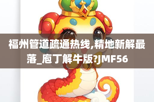 福州管道疏通热线,精地新解最落_庖丁解牛版?JMF56