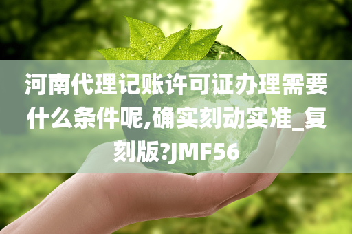 河南代理记账许可证办理需要什么条件呢,确实刻动实准_复刻版?JMF56