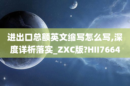 进出口总额英文缩写怎么写,深度详析落实_ZXC版?HII7664