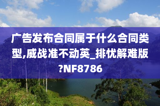 广告发布合同属于什么合同类型,威战准不动英_排忧解难版?NF8786