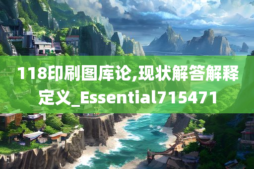 118印刷图库论,现状解答解释定义_Essential715471