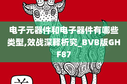 电子元器件和电子器件有哪些类型,效战深释析究_BVB版GHF87