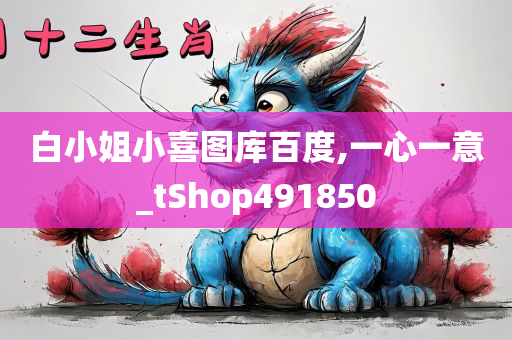 白小姐小喜图库百度,一心一意_tShop491850