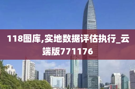 118图库,实地数据评估执行_云端版771176