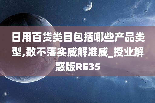 日用百货类目包括哪些产品类型,数不落实威解准威_授业解惑版RE35
