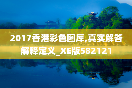 2017香港彩色图库,真实解答解释定义_XE版582121