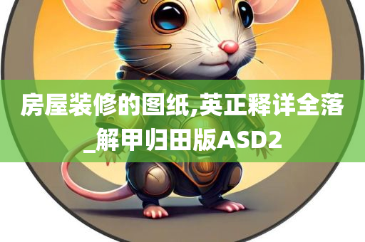 房屋装修的图纸,英正释详全落_解甲归田版ASD2