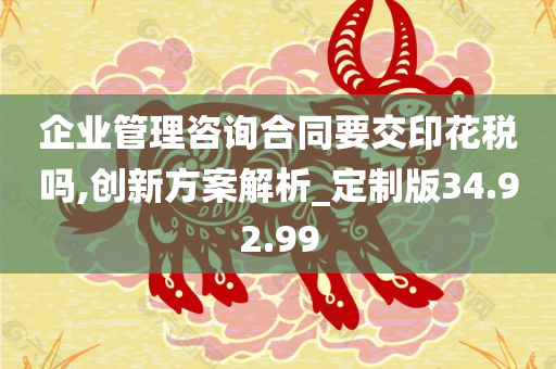 企业管理咨询合同要交印花税吗,创新方案解析_定制版34.92.99