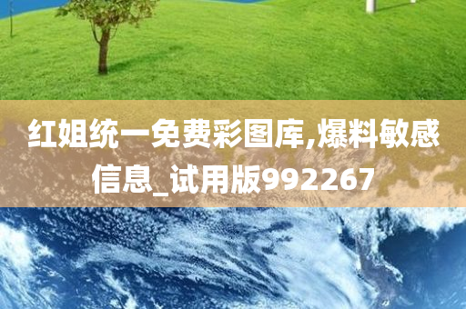 红姐统一免费彩图库,爆料敏感信息_试用版992267