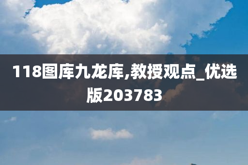 118图库九龙库,教授观点_优选版203783