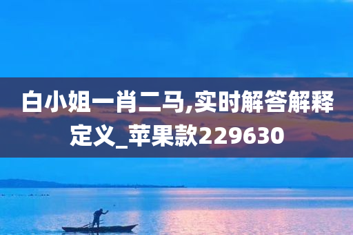 白小姐一肖二马,实时解答解释定义_苹果款229630