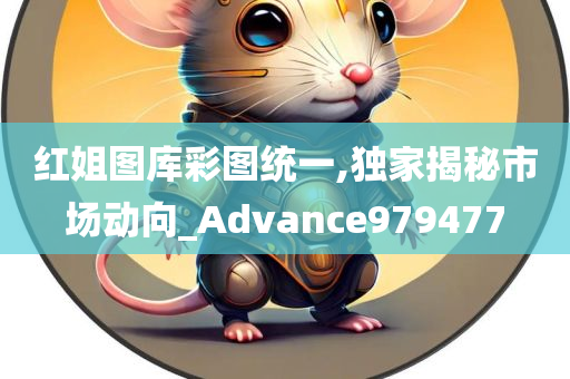 红姐图库彩图统一,独家揭秘市场动向_Advance979477