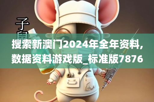 搜索新澳门2024年全年资料,数据资料游戏版_标准版7876