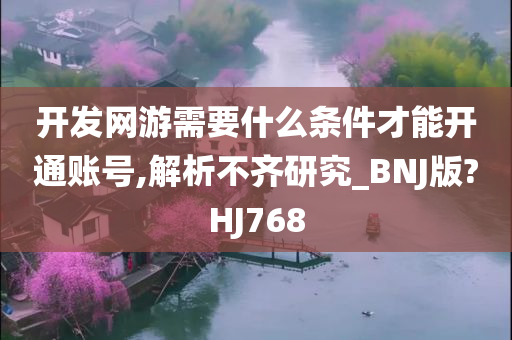 开发网游需要什么条件才能开通账号,解析不齐研究_BNJ版?HJ768