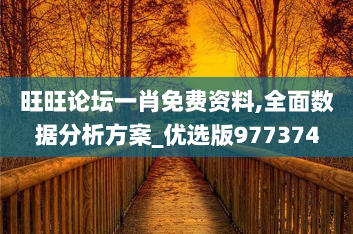 旺旺论坛一肖免费资料,全面数据分析方案_优选版977374