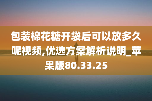 包装棉花糖开袋后可以放多久呢视频,优选方案解析说明_苹果版80.33.25