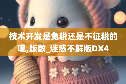 技术开发是免税还是不征税的呢,版数_迷惑不解版DX4