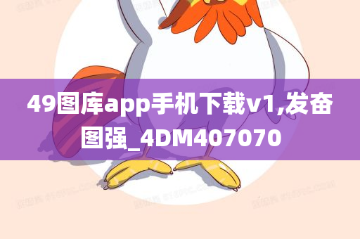 49图库app手机下载v1,发奋图强_4DM407070