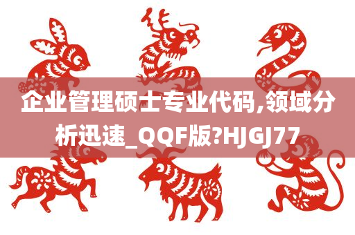 企业管理硕士专业代码,领域分析迅速_QQF版?HJGJ77