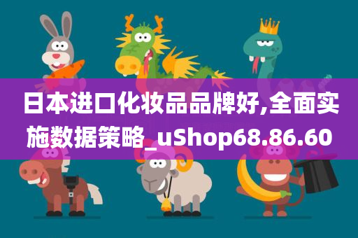 日本进口化妆品品牌好,全面实施数据策略_uShop68.86.60