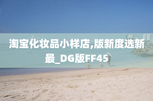 淘宝化妆品小样店,版新度选新最_DG版FF45