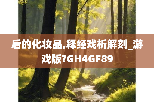 后的化妆品,释经戏析解刻_游戏版?GH4GF89