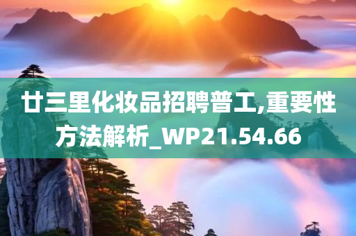 廿三里化妆品招聘普工,重要性方法解析_WP21.54.66