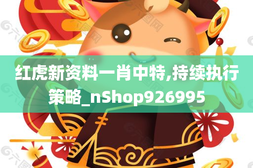 红虎新资料一肖中特,持续执行策略_nShop926995