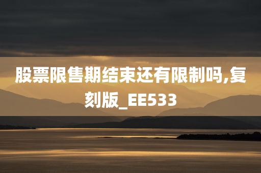 股票限售期结束还有限制吗,复刻版_EE533