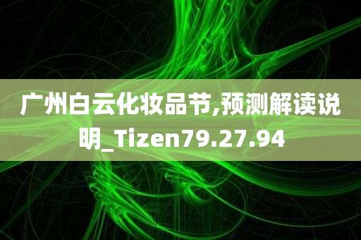 广州白云化妆品节,预测解读说明_Tizen79.27.94