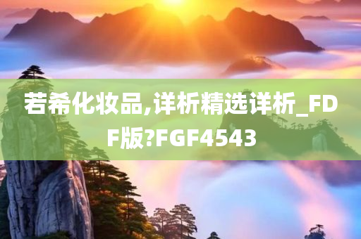 若希化妆品,详析精选详析_FDF版?FGF4543