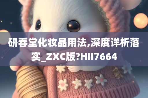 研春堂化妆品用法,深度详析落实_ZXC版?HII7664