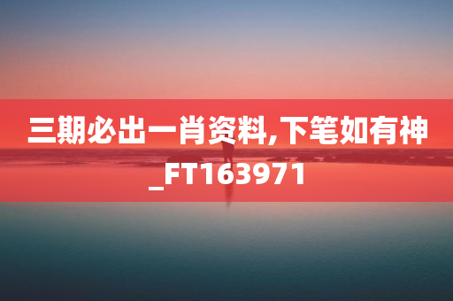 三期必出一肖资料,下笔如有神_FT163971