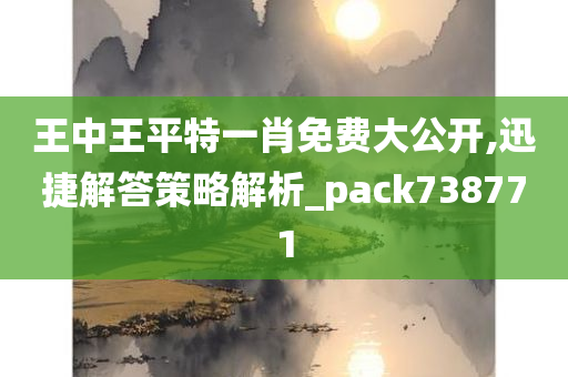 王中王平特一肖免费大公开,迅捷解答策略解析_pack738771