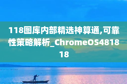 118图库内部精选神算通,可靠性策略解析_ChromeOS481818