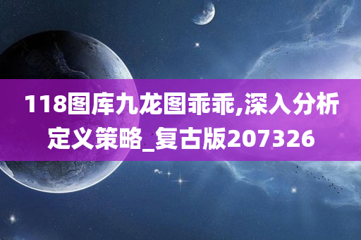 118图库九龙图乖乖,深入分析定义策略_复古版207326