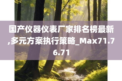 国产仪器仪表厂家排名榜最新,多元方案执行策略_Max71.76.71