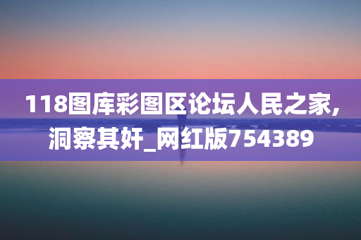 118图库彩图区论坛人民之家,洞察其奸_网红版754389