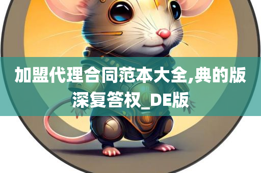 加盟代理合同范本大全,典的版深复答权_DE版