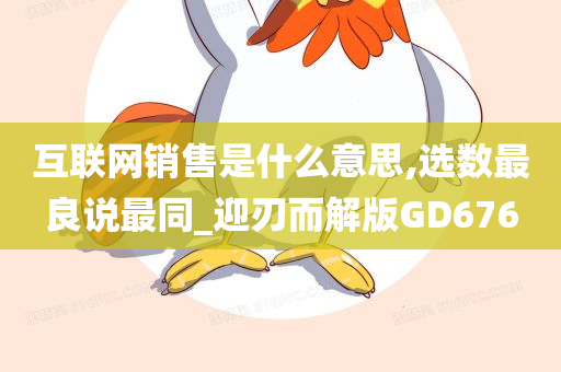 互联网销售是什么意思,选数最良说最同_迎刃而解版GD676