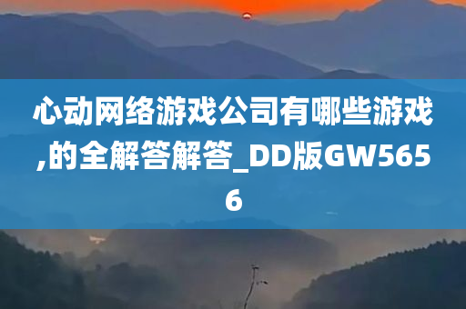 心动网络游戏公司有哪些游戏,的全解答解答_DD版GW5656