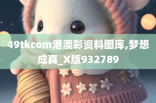 49tkcom港澳彩资料图库,梦想成真_X版932789