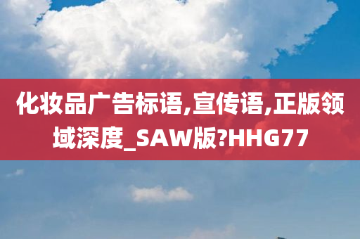 化妆品广告标语,宣传语,正版领域深度_SAW版?HHG77