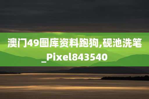 澳门49图库资料跑狗,砚池洗笔_Pixel843540