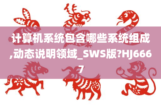 计算机系统包含哪些系统组成,动态说明领域_SWS版?HJ6667