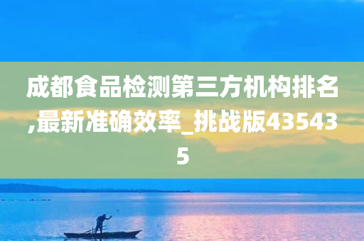 成都食品检测第三方机构排名,最新准确效率_挑战版435435